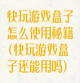 快玩游戏盒子怎么使用秘籍(快玩游戏盒子还能用吗)