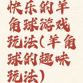 快乐的羊角球游戏玩法(羊角球的趣味玩法)