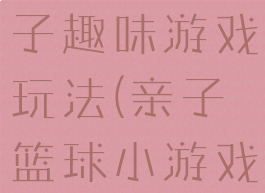 快乐篮球亲子趣味游戏玩法(亲子篮球小游戏)