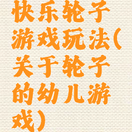 快乐轮子游戏玩法(关于轮子的幼儿游戏)
