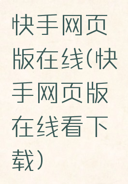 快手网页版在线(快手网页版在线看下载)