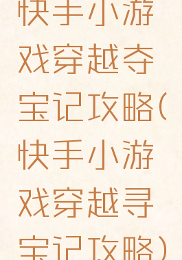 快手小游戏穿越夺宝记攻略(快手小游戏穿越寻宝记攻略)