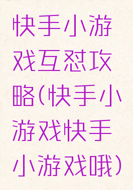 快手小游戏互怼攻略(快手小游戏快手小游戏哦)