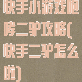 快手小游戏咆哮二驴攻略(快手二驴怎么啦)