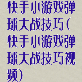 快手小游戏弹球大战技巧(快手小游戏弹球大战技巧视频)