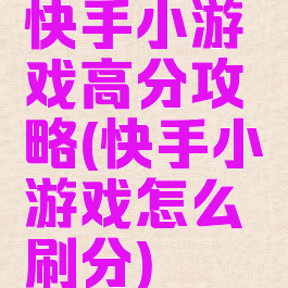 快手小游戏高分攻略(快手小游戏怎么刷分)