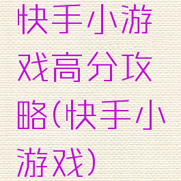 快手小游戏高分攻略(快手小游戏)