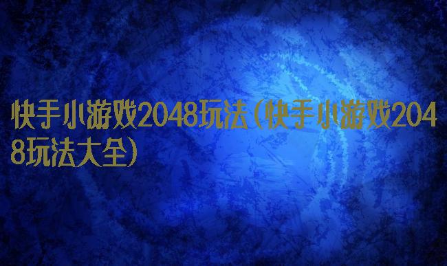 快手小游戏2048玩法(快手小游戏2048玩法大全)
