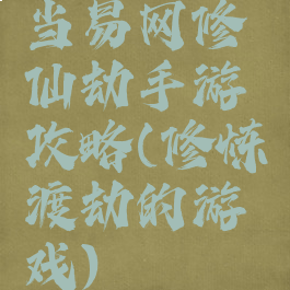 当易网修仙劫手游攻略(修炼渡劫的游戏)
