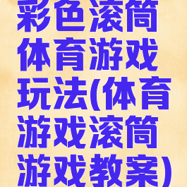 彩色滚筒体育游戏玩法(体育游戏滚筒游戏教案)