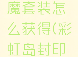 彩虹岛封魔套装怎么获得(彩虹岛封印者套装)