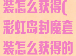 彩虹岛封魔套装怎么获得(彩虹岛封魔套装怎么获得的)