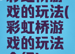 彩虹桥游戏的玩法(彩虹桥游戏的玩法介绍)