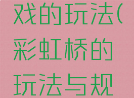 彩虹桥游戏的玩法(彩虹桥的玩法与规则)