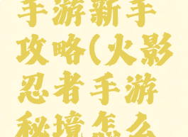影之秘卷手游新手攻略(火影忍者手游秘境怎么带秘卷)