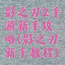 影之刃2手游新手攻略(影之刃新手教程)