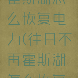 往日不再霍斯湖怎么恢复电力(往日不再霍斯湖怎么恢复电力)