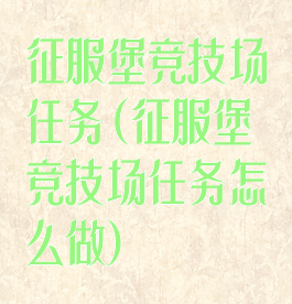 征服堡竞技场任务(征服堡竞技场任务怎么做)