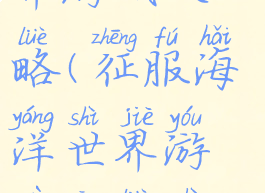 征服海洋世界游戏攻略(征服海洋世界游戏攻略视频)