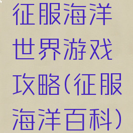 征服海洋世界游戏攻略(征服海洋百科)