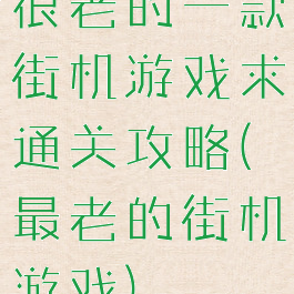 很老的一款街机游戏求通关攻略(最老的街机游戏)