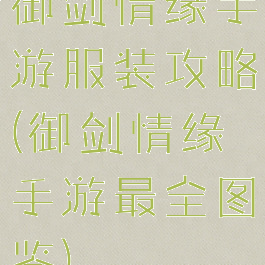 御剑情缘手游服装攻略(御剑情缘手游最全图鉴)