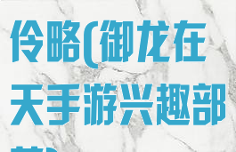 御龙在天手游伶略(御龙在天手游兴趣部落)