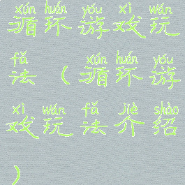 循环游戏玩法(循环游戏玩法介绍)