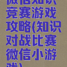 微信知识竞赛游戏攻略(知识对战比赛微信小游戏)