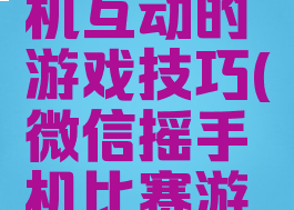 微信甩手机互动的游戏技巧(微信摇手机比赛游戏技巧)