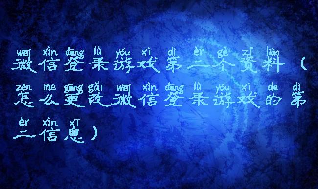 微信登录游戏第二个资料(怎么更改微信登录游戏的第二信息)