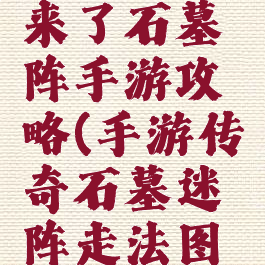 微信传奇来了石墓阵手游攻略(手游传奇石墓迷阵走法图解)