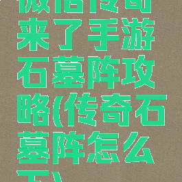 微信传奇来了手游石墓阵攻略(传奇石墓阵怎么下)