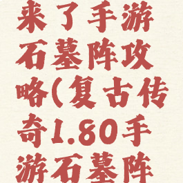微信传奇来了手游石墓阵攻略(复古传奇1.80手游石墓阵怎么走)