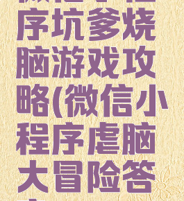 微信小程序坑爹烧脑游戏攻略(微信小程序虐脑大冒险答案)