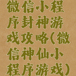 微信小程序封神游戏攻略(微信神仙小程序游戏)