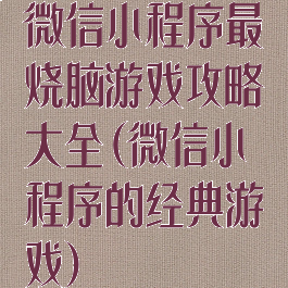 微信小程序最囧烧脑游戏攻略大全(微信小程序的经典游戏)