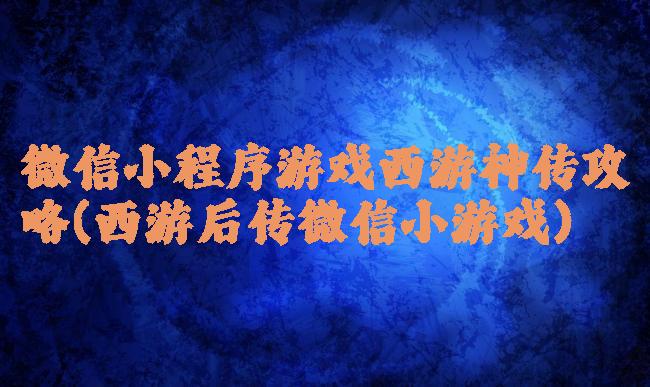 微信小程序游戏西游神传攻略(西游后传微信小游戏)