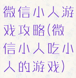 微信小人游戏攻略(微信小人吃小人的游戏)