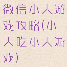 微信小人游戏攻略(小人吃小人游戏)