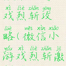 微信小游戏烈斩攻略(微信小游戏烈斩激活码)
