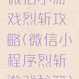 微信小游戏烈斩攻略(微信小程序烈斩游戏秘籍)
