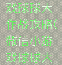 微信小游戏球球大作战攻略(微信小游戏球球大冒险攻略)