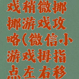 微信小游戏稍微挪挪游戏攻略(微信小游戏拇指点左右移动的游戏)