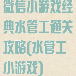微信小游戏经典水管工通关攻略(水管工小游戏)