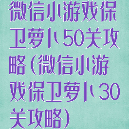 微信小游戏保卫萝卜50关攻略(微信小游戏保卫萝卜30关攻略)
