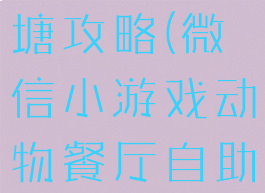 微信小游戏动物餐厅鱼塘攻略(微信小游戏动物餐厅自助餐厅怎么玩)