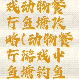 微信小游戏动物餐厅鱼塘攻略(动物餐厅游戏中鱼塘钓鱼出租)