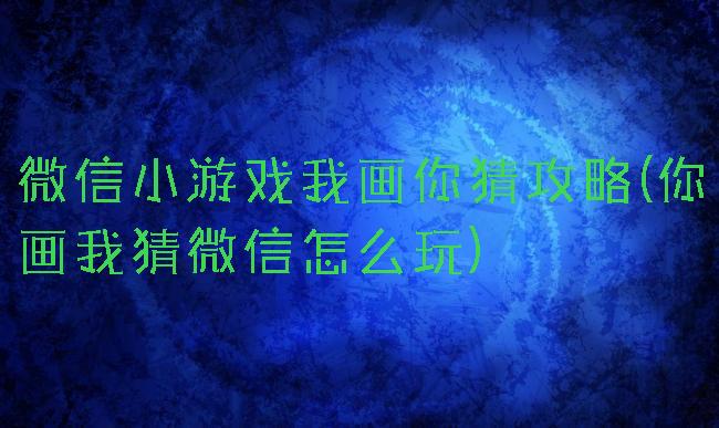 微信小游戏我画你猜攻略(你画我猜微信怎么玩)