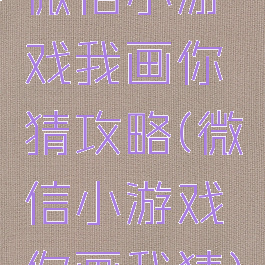 微信小游戏我画你猜攻略(微信小游戏你画我猜)